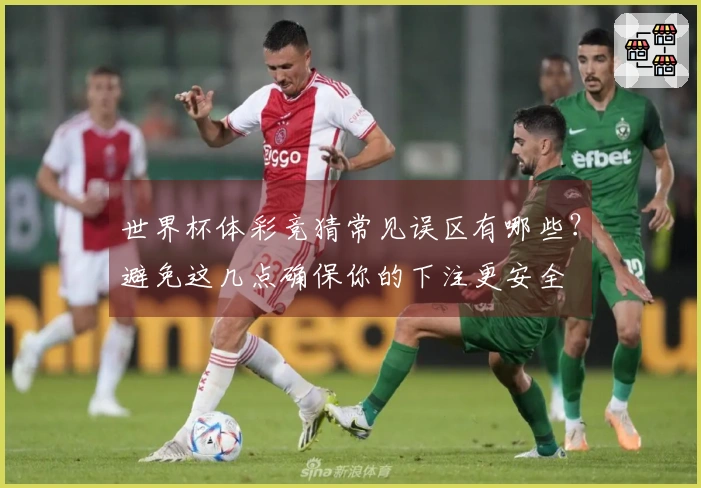 世界杯体彩竞猜常见误区有哪些？避免这几点确保你的下注更安全
